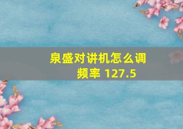 泉盛对讲机怎么调频率 127.5